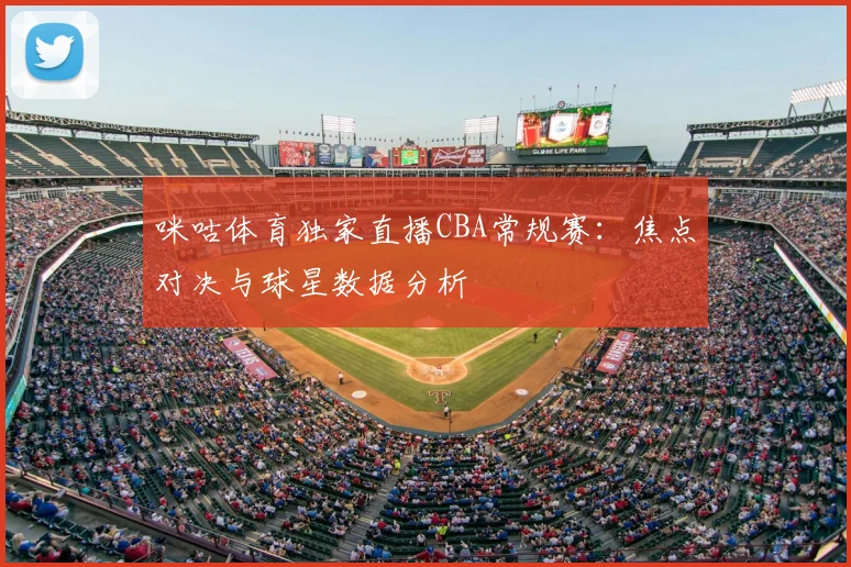 咪咕体育独家直播CBA常规赛：焦点对决与球星数据分析