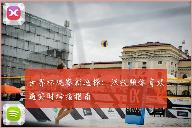 世界杯观赛新选择：沃视频体育频道实时转播指南