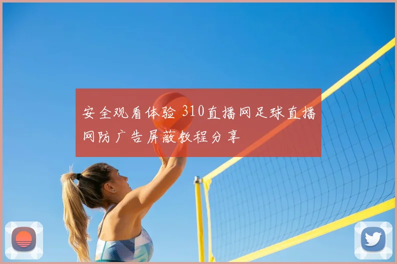 安全观看体验 310直播网足球直播网防广告屏蔽教程分享