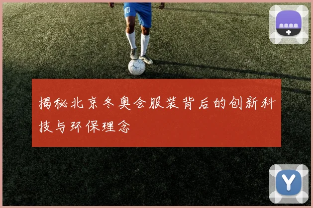 揭秘北京冬奥会服装背后的创新科技与环保理念