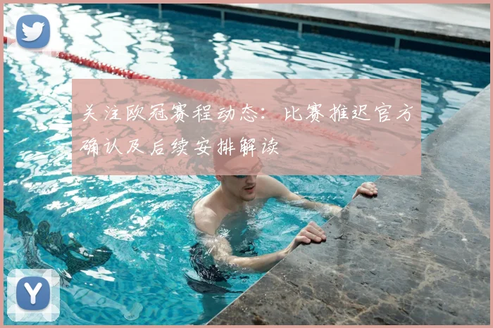 关注欧冠赛程动态：比赛推迟官方确认及后续安排解读