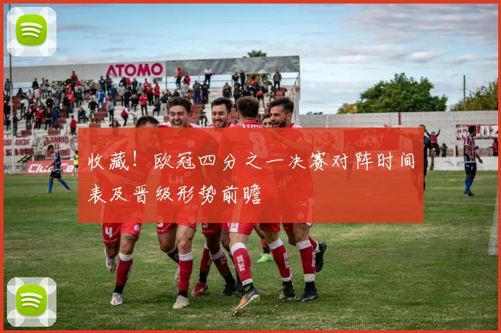 收藏！欧冠四分之一决赛对阵时间表及晋级形势前瞻
