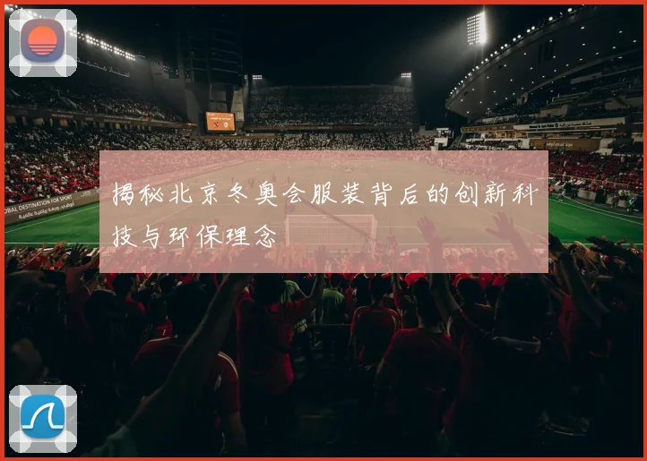 揭秘北京冬奥会服装背后的创新科技与环保理念